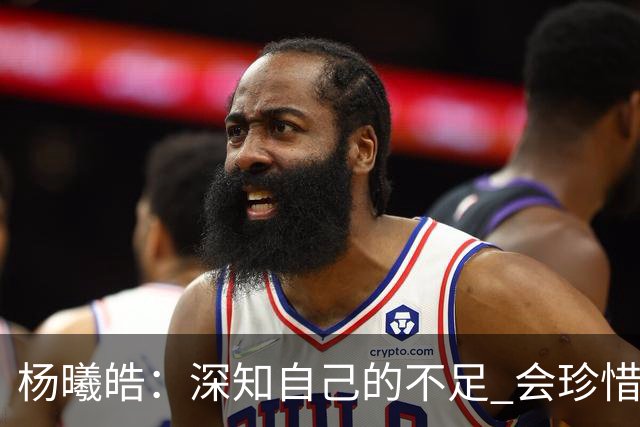 杨曦皓：深知自己的不足 会珍惜在国家队的历练机会 全力以赴训练