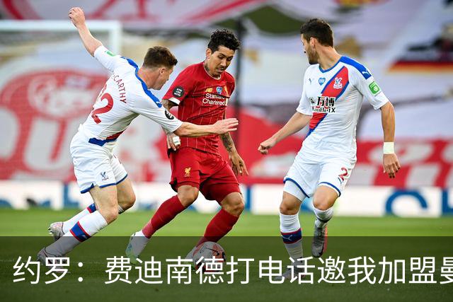 约罗：费迪南德打电话邀我加盟曼联 让我倍感荣幸