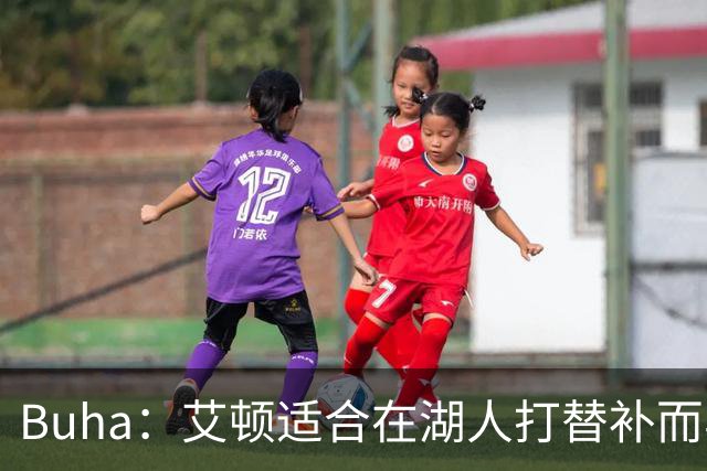 Buha：艾顿适合在湖人打替补而非首发 湖人需引入能防文班大个子